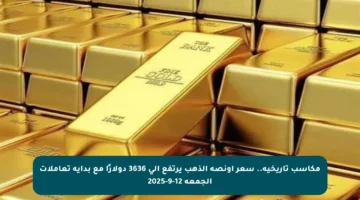 مكاسب تاريخية.. سعر أونصة الذهب يرتفع إلى 3636 دولارًا مع بداية تعاملات الجمعة 12-9-2025
